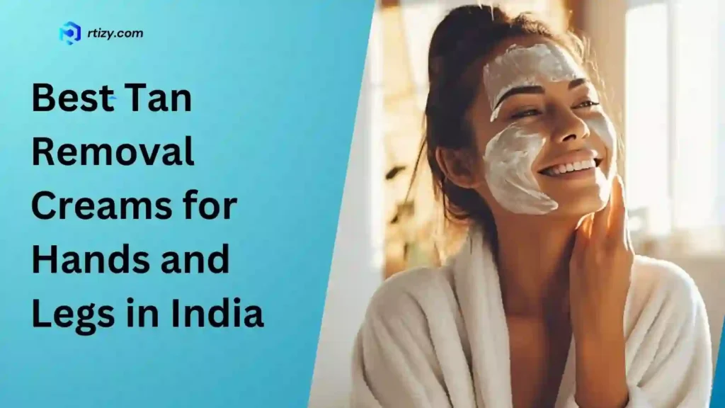 Best Tan Removal Creams for Hands and Legs in India