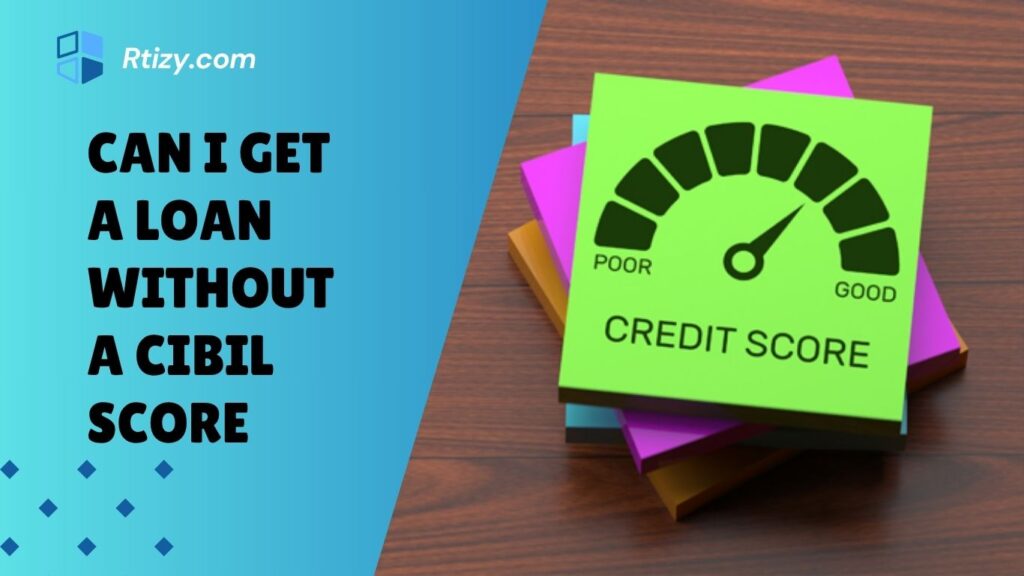 Can I Get a Loan Without a CIBIL Score Can I Get a Loan Without a CIBIL Score